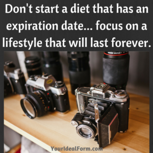 Don't start a diet that has an expiration date... focus on a lifestyle that will last forever.