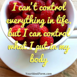 I can’t control everything in life, but I can control what I put in my body