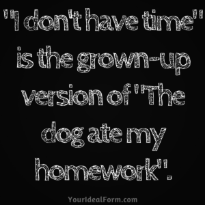 -I don't have time- is the grown-up version of -The dog ate my homework-.