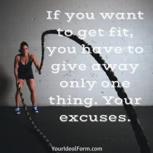 If you want to get fit, you have to give away only one thing. Your excuses.