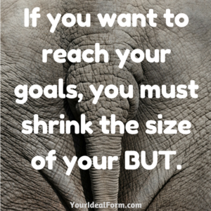 If you want to reach your goals, you must shrink the size of your BUT.