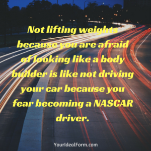 Not lifting weights because you are afraid of looking like a body builder