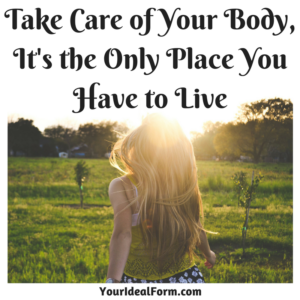 Take Care of Your Body, It's the Only Place You Have to Live